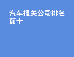 汽车报关公司排名前十