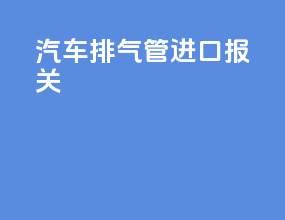 汽车排气管进口报关