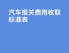 汽车报关费用收取标准表