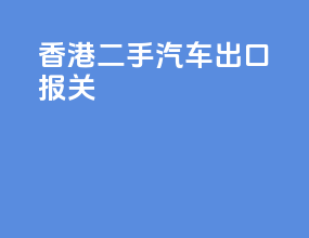 香港二手汽车出口报关
