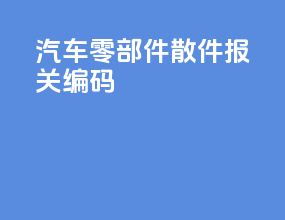 汽车零部件散件报关编码