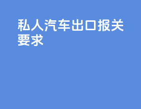 私人汽车出口报关要求