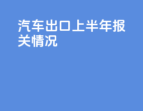 汽车出口上半年报关情况