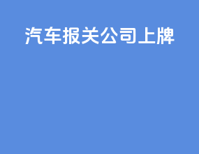 汽车报关公司上牌