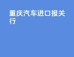 重庆汽车进口报关行