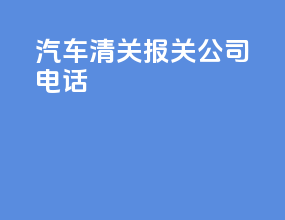 汽车清关报关公司电话