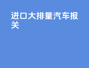 进口大排量汽车报关