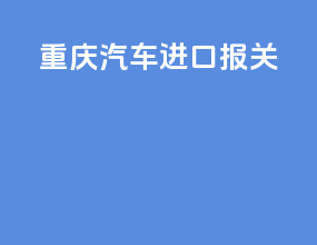 重庆汽车进口报关