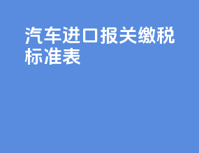 汽车进口报关缴税标准表