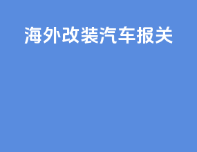 海外改装汽车报关