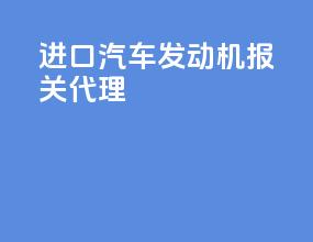 进口汽车发动机报关代理