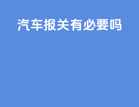汽车报关有必要吗
