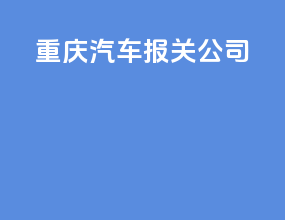 重庆汽车报关公司