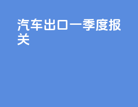 汽车出口一季度报关
