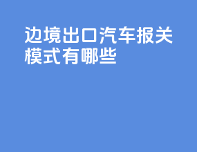边境出口汽车报关模式有哪些