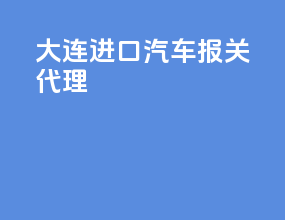 大连进口汽车报关代理