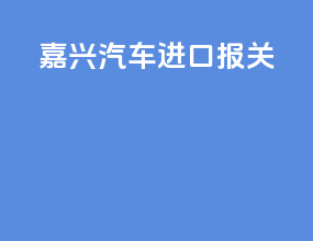 嘉兴汽车进口报关