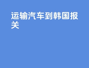 运输汽车到韩国 报关