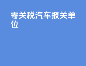 零关税汽车报关单位