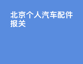 北京个人汽车配件报关