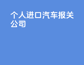 个人进口汽车报关公司