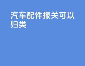 汽车配件报关可以归类