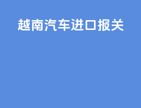 越南汽车进口报关