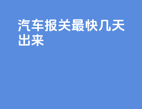汽车报关最快几天出来