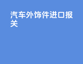 汽车外饰件进口报关