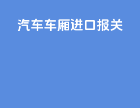 汽车车厢进口报关
