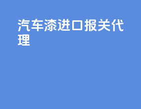 汽车漆进口报关代理