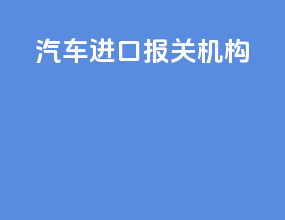 汽车进口报关机构