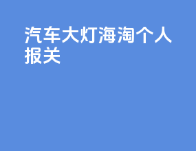 汽车大灯海淘个人报关