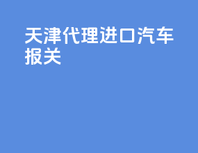 天津代理进口汽车报关