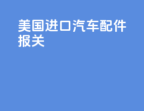 美国进口汽车配件报关