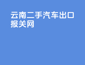 云南二手汽车出口报关网