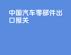 中国汽车零部件出口报关