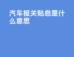 汽车报关贴息是什么意思