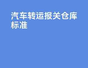 汽车转运报关仓库标准