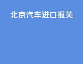北京汽车进口报关