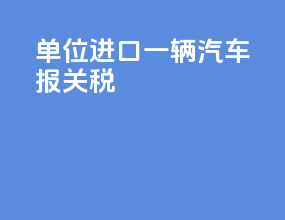 单位进口一辆汽车报关税
