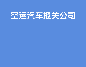 空运汽车报关公司