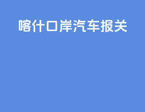 喀什口岸汽车报关