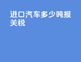 进口汽车多少吨报关税