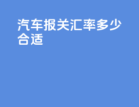 汽车报关汇率多少合适