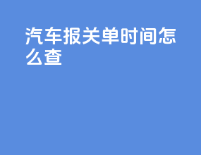汽车报关单时间怎么查