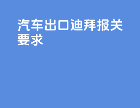 汽车出口迪拜报关要求