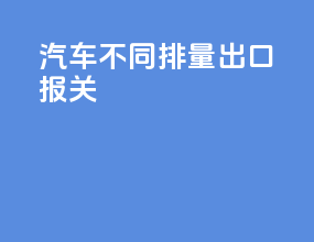 汽车不同排量出口报关