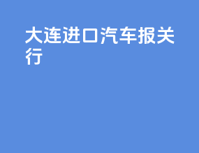 大连进口汽车报关行