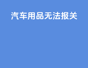 汽车用品无法报关